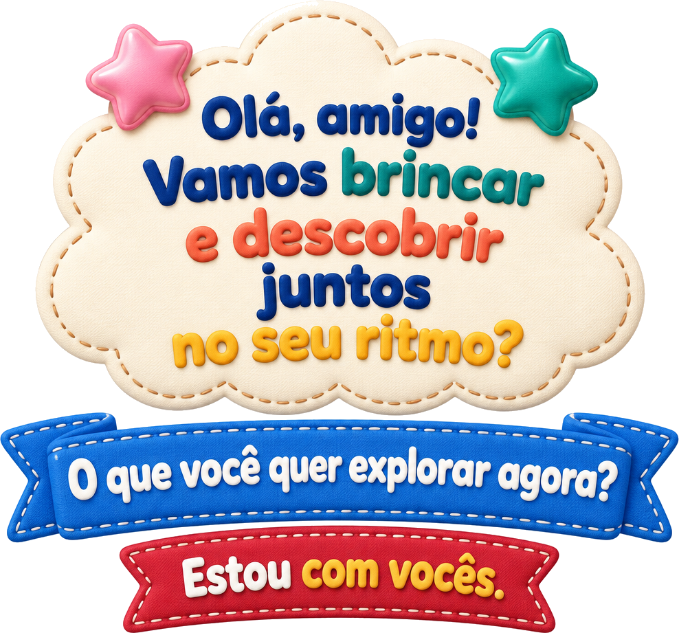 Olá, amigo! Vamos brincar e descobrir juntos no seu ritmo? O que você quer explorar agora? Estou com vocês.